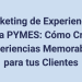 Marketing De Experiencias Para Pymes: Cómo Crear Experiencias Memorables Para Tus Clientes